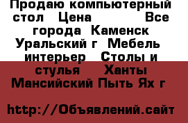 Продаю компьютерный стол › Цена ­ 4 000 - Все города, Каменск-Уральский г. Мебель, интерьер » Столы и стулья   . Ханты-Мансийский,Пыть-Ях г.